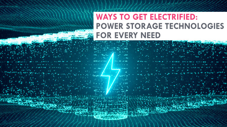Ways to get electrified: Power storage technologies for every need