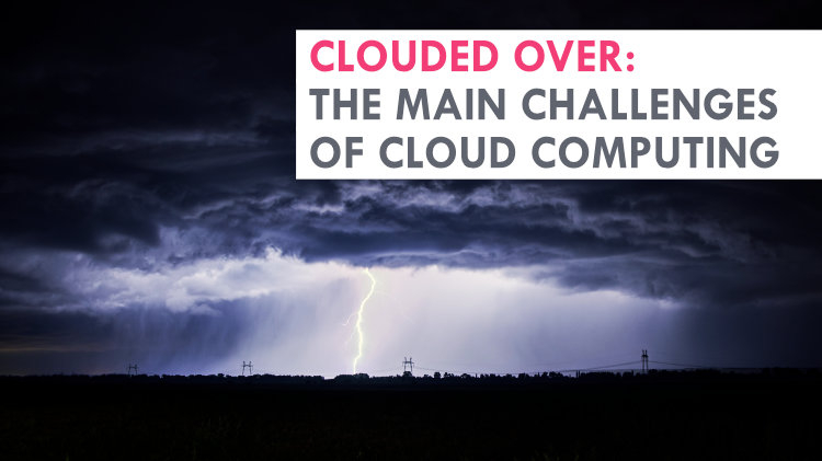 Clouded over: The main challenges of cloud computing