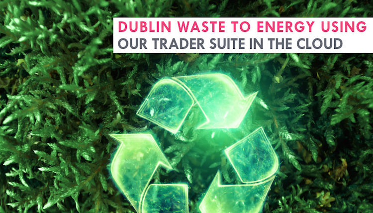 Dublin Waste to Energy using our Trader Suite in the cloud