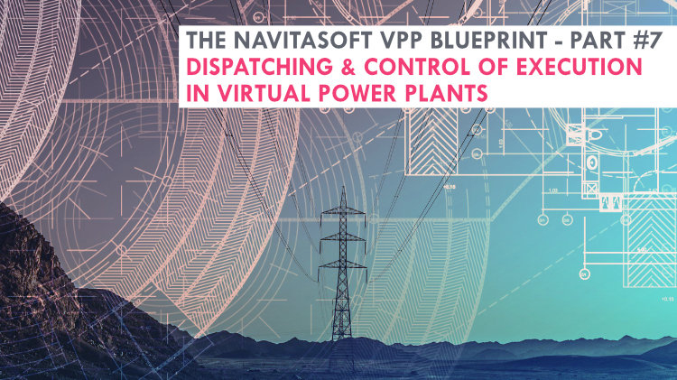 The Navitasoft VPP blueprint - Part #7, Dispatching & control of execution in Virtual Power Plants